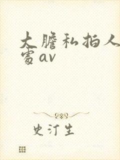 大胆私拍人体私处av