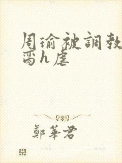 周瑜被调教成禁脔h虐