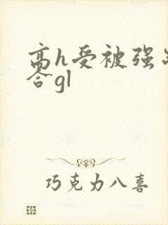高h受被强制百合gl