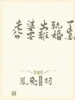 老婆出轨了,老公要离婚怎样挽回