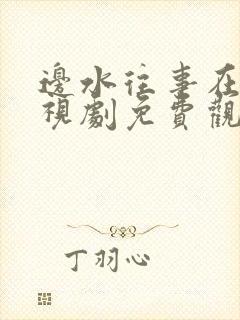 边水往事在线电视剧免费观看全集高清版