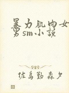暴力肌肉女调教男sm小说