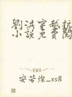 刘洪穿越抗战的小说免费阅读