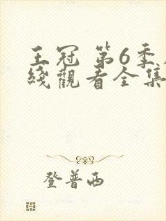 王冠 第6季在线观看全集免费播放