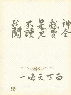 我不是戏神在线阅读免费全文