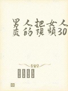 男人把女人桶到爽的视频30分钟