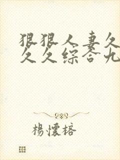 狠狠人妻久久久久久综合九色91