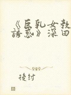 《巨乳女教师の诱惑》深田咏美