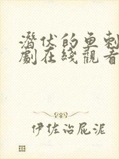 潜伏的鱼刺电视剧在线观看全集免费