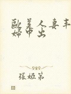 欧美人妻丰满熟妇中出