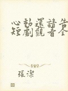 心动还请告诉我短剧观看全集