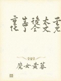重生后太子妃黑化了全文免费阅读