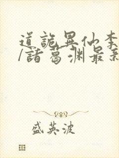 道诡异仙李火旺/诸葛渊最新章节在线