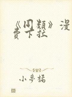 《同类》漫画免费下拉