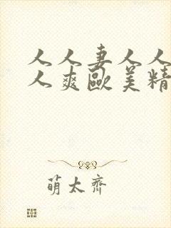 人人妻人人澡人人爽欧美精品