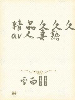 精品久久久久久av人妻热