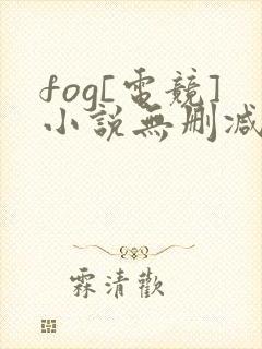 fog[电竞]小说无删减正版在线阅读