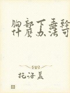 胸部下垂干瘪有什么办法可以调整