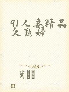 91人妻精品久久熟妇
