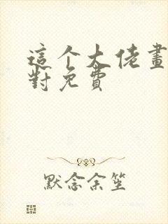 这个大佬画风不对免费