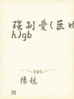 强制爱(巨肉高h)gb