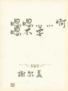 嗯嗯……啊……嗯不要