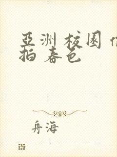 亚洲 校园 偷拍 春色