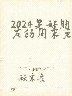 2024是好朋友的周末免费播放封面