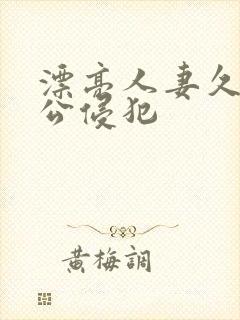 漂亮人妻久久被公侵犯