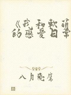 《我和软萌女友的恋爱日常》