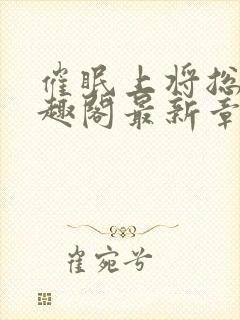 催眠上将总攻笔趣阁最新章节更新