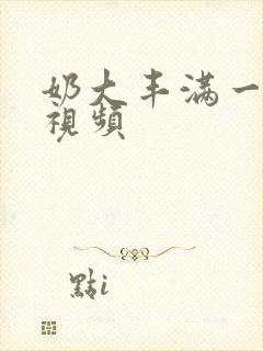 奶大丰满一乱一视频