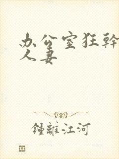 办公室狂干美艳人妻