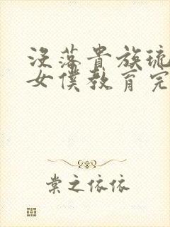 没落贵族琉璃川女仆教育完整版