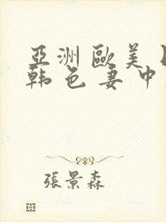 亚洲 欧美 日韩 色 妻 中文字幕