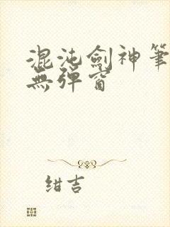 混沌剑神笔趣阁无弹窗