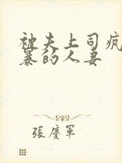 被夫上司疯狂强暴的人妻