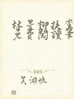林晨柳扶鸾全文免费阅读笔趣阁