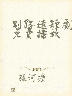 别路远短剧全集免费播放