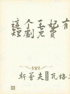 这个王妃有点野短剧免费