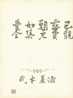 爱如朝露已短剧全集免费观看