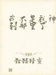 我不是戏神更新到哪里了
