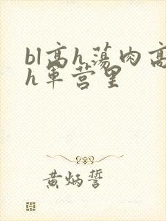 bl高h荡肉高h军营里