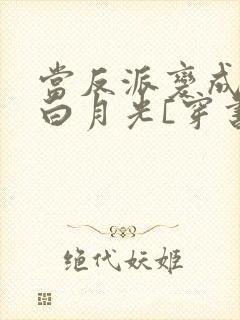当反派变成男主白月光[穿书]封面