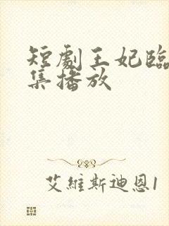 短剧王妃临门全集播放