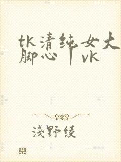tk清纯女大挠脚心丨vk