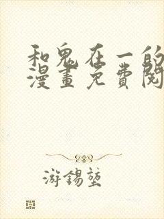和鬼在一的男人漫画免费阅读