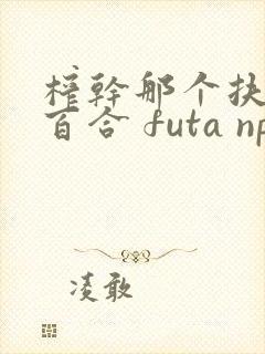 榨干那个扶她 百合 futa np