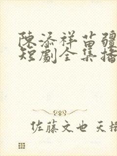 陈添祥苗疆少主短剧全集播放最新
