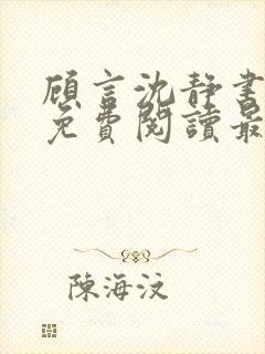 顾言沈静书全文免费阅读最新章节列